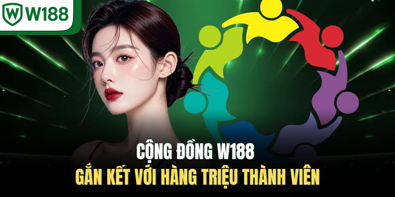Cộng đồng W188 gắn kết với hàng triệu thành viên
