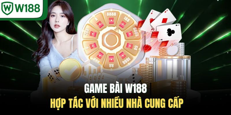 Game bài W188 hợp tác với nhiều nhà cung cấp